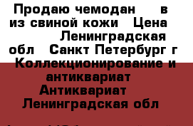 Продаю чемодан XIX в. из свиной кожи › Цена ­ 3 000 - Ленинградская обл., Санкт-Петербург г. Коллекционирование и антиквариат » Антиквариат   . Ленинградская обл.